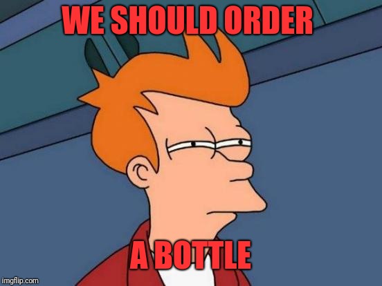 Futurama Fry Meme | WE SHOULD ORDER A BOTTLE | image tagged in memes,futurama fry | made w/ Imgflip meme maker