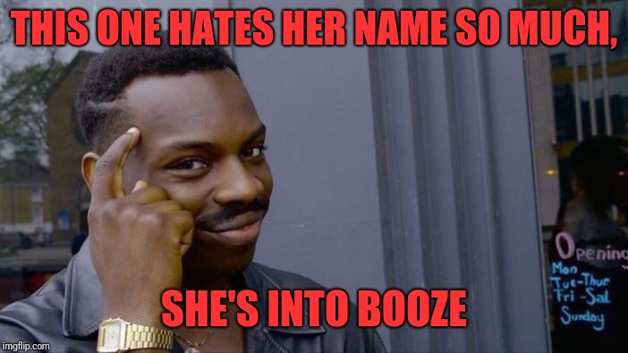 Roll Safe Think About It Meme | THIS ONE HATES HER NAME SO MUCH, SHE'S INTO BOOZE | image tagged in memes,roll safe think about it | made w/ Imgflip meme maker