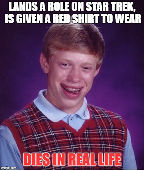 Bad Luck Brian Meme | LANDS A ROLE ON STAR TREK, IS GIVEN A RED SHIRT TO WEAR DIES IN REAL LIFE | image tagged in memes,bad luck brian | made w/ Imgflip meme maker