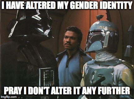 Star Wars Darth Vader Altering the Deal  | I HAVE ALTERED MY GENDER IDENTITY; PRAY I DON'T ALTER IT ANY FURTHER | image tagged in star wars darth vader altering the deal | made w/ Imgflip meme maker