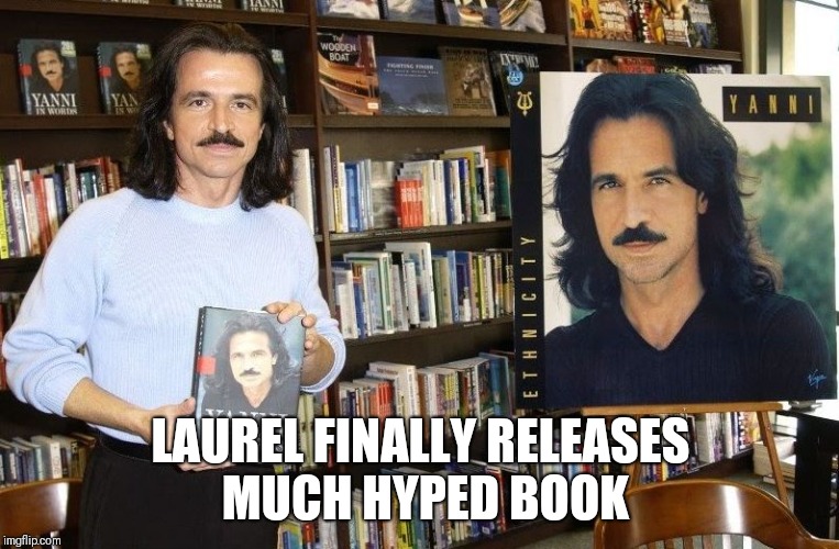 LAUREL FINALLY RELEASES MUCH HYPED BOOK | image tagged in yanni | made w/ Imgflip meme maker