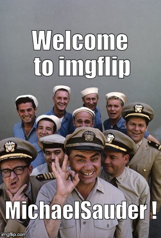McHale's Navy | Welcome to imgflip MichaelSauder ! | image tagged in mchale's navy | made w/ Imgflip meme maker