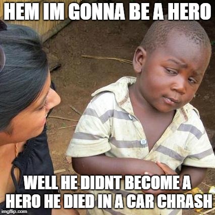 Third World Skeptical Kid | HEM IM GONNA BE A HERO; WELL HE DIDNT BECOME A HERO HE DIED IN A CAR CHRASH | image tagged in memes,third world skeptical kid | made w/ Imgflip meme maker