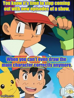 I Think It's Time For Ash To Retire,He's Not Looking Like Himself. | You know it's time to stop coming out with new episodes of a show, When you can't even draw the main character correctly anymore. | image tagged in pokemon sun and moon,pokemon,retirement | made w/ Imgflip meme maker