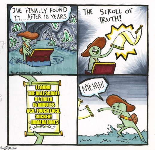 The Scroll Of Truth | I FOUND THE REAL SCROLL OF TRUTH 15 MINUTES AGO. TOUGH LUCK, SUCKER! - INDIANAJONES | image tagged in memes,the scroll of truth | made w/ Imgflip meme maker