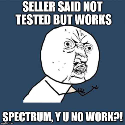 Y U No Meme | SELLER SAID NOT TESTED BUT WORKS; SPECTRUM, Y U NO WORK?! | image tagged in memes,y u no | made w/ Imgflip meme maker