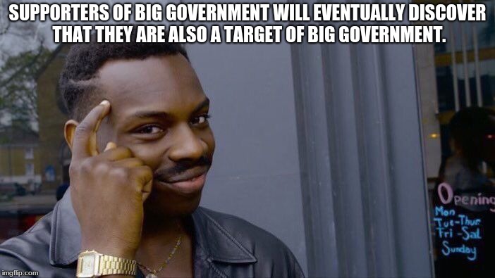 Roll Safe Think About It | SUPPORTERS OF BIG GOVERNMENT WILL EVENTUALLY DISCOVER THAT THEY ARE ALSO A TARGET OF BIG GOVERNMENT. | image tagged in memes,roll safe think about it | made w/ Imgflip meme maker