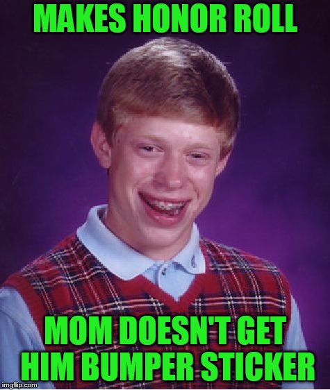 Bad Luck Brian Meme | MAKES HONOR ROLL; MOM DOESN'T GET HIM BUMPER STICKER | image tagged in memes,bad luck brian | made w/ Imgflip meme maker