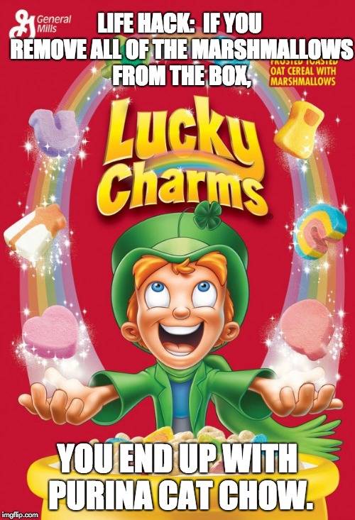 Lucky charms | LIFE HACK:  IF YOU REMOVE ALL OF THE MARSHMALLOWS FROM THE BOX, YOU END UP WITH PURINA CAT CHOW. | image tagged in lucky charms | made w/ Imgflip meme maker