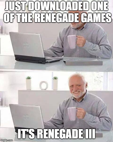 Hide the Pain Harold Meme | JUST DOWNLOADED ONE OF THE RENEGADE GAMES; IT'S RENEGADE III | image tagged in memes,hide the pain harold | made w/ Imgflip meme maker