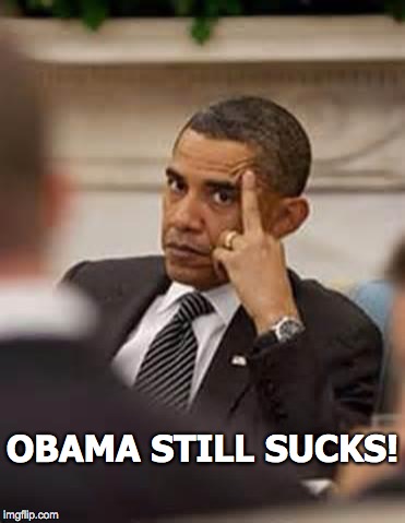 obama stick it up | OBAMA STILL SUCKS! | image tagged in obama stick it up | made w/ Imgflip meme maker