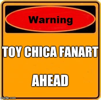 Warning Sign Meme | TOY CHICA FANART; AHEAD | image tagged in memes,warning sign | made w/ Imgflip meme maker