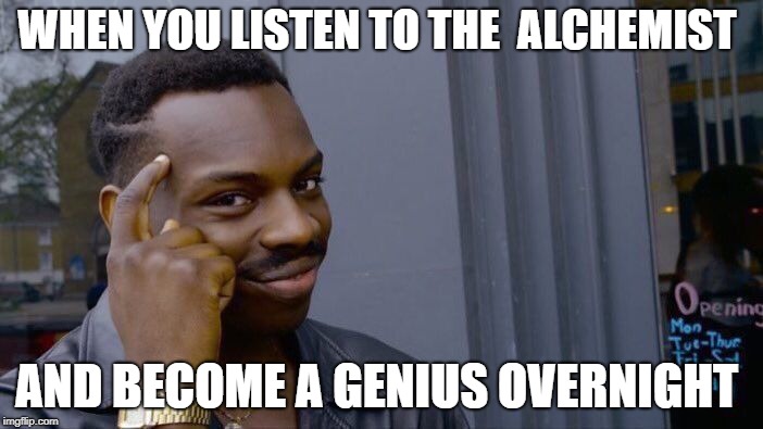 Roll Safe Think About It Meme | WHEN YOU LISTEN TO THE  ALCHEMIST; AND BECOME A GENIUS OVERNIGHT | image tagged in memes,roll safe think about it | made w/ Imgflip meme maker