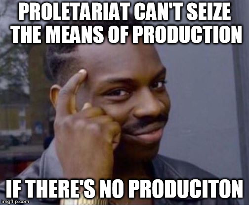 Smart Guy | PROLETARIAT CAN'T SEIZE THE MEANS OF PRODUCTION; IF THERE'S NO PRODUCITON | image tagged in smart guy | made w/ Imgflip meme maker