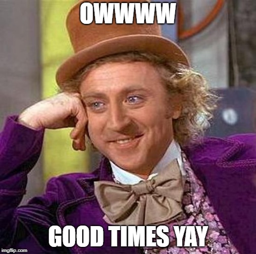 Creepy Condescending Wonka | OWWWW; GOOD TIMES YAY | image tagged in memes,creepy condescending wonka | made w/ Imgflip meme maker