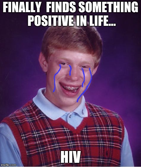 I hope no one could relate to this... | FINALLY  FINDS SOMETHING POSITIVE IN LIFE... HIV | image tagged in memes,bad luck brian | made w/ Imgflip meme maker