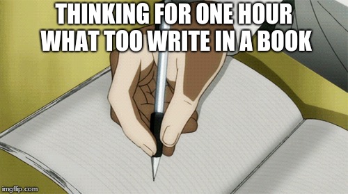 THINKING FOR ONE HOUR WHAT TOO WRITE IN A BOOK | image tagged in writers | made w/ Imgflip meme maker