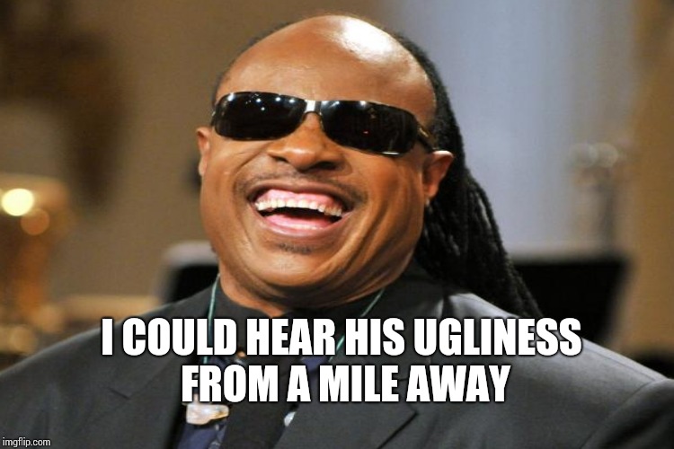 I COULD HEAR HIS UGLINESS FROM A MILE AWAY | made w/ Imgflip meme maker