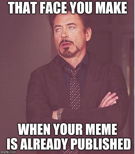 Face You Make Robert Downey Jr | THAT FACE YOU MAKE; WHEN YOUR MEME IS ALREADY PUBLISHED | image tagged in memes,face you make robert downey jr | made w/ Imgflip meme maker