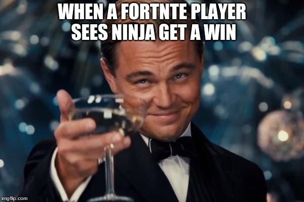 Leonardo Dicaprio Cheers | WHEN A FORTNTE PLAYER SEES NINJA GET A WIN | image tagged in memes,leonardo dicaprio cheers | made w/ Imgflip meme maker