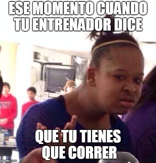 Black Girl Wat Meme | ESE MOMENTO CUANDO TU ENTRENADOR DICE; QUE TU TIENES QUE CORRER | image tagged in memes,black girl wat | made w/ Imgflip meme maker