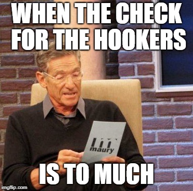 Maury Lie Detector Meme | WHEN THE CHECK FOR THE HOOKERS; IS TO MUCH | image tagged in memes,maury lie detector | made w/ Imgflip meme maker
