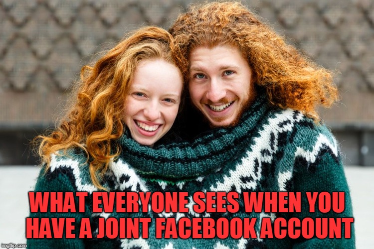 WHAT EVERYONE SEES WHEN YOU HAVE A JOINT FACEBOOK ACCOUNT | made w/ Imgflip meme maker