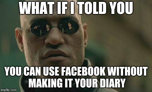 Matrix Morpheus Meme | WHAT IF I TOLD YOU; YOU CAN USE FACEBOOK WITHOUT MAKING IT YOUR DIARY | image tagged in memes,matrix morpheus | made w/ Imgflip meme maker