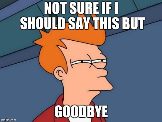 Futurama Fry | NOT SURE IF I SHOULD SAY THIS BUT; GOODBYE | image tagged in memes,futurama fry | made w/ Imgflip meme maker