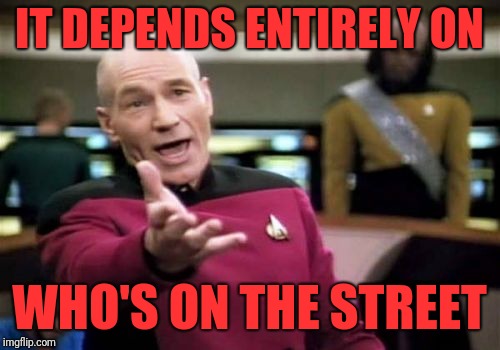 Picard Wtf Meme | IT DEPENDS ENTIRELY ON WHO'S ON THE STREET | image tagged in memes,picard wtf | made w/ Imgflip meme maker