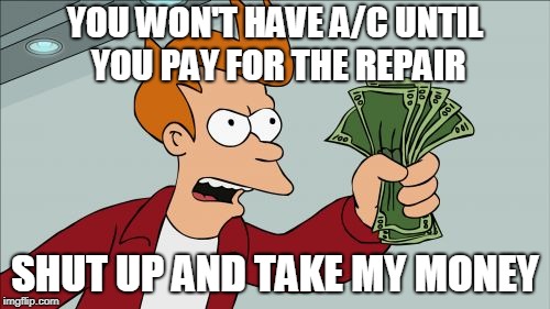 Shut Up And Take My Money Fry Meme | YOU WON'T HAVE A/C UNTIL YOU PAY FOR THE REPAIR; SHUT UP AND TAKE MY MONEY | image tagged in memes,shut up and take my money fry | made w/ Imgflip meme maker