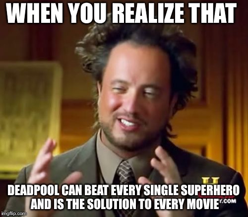 Ancient Aliens Meme | WHEN YOU REALIZE THAT; DEADPOOL CAN BEAT EVERY SINGLE SUPERHERO AND IS THE SOLUTION TO EVERY MOVIE | image tagged in memes,ancient aliens | made w/ Imgflip meme maker