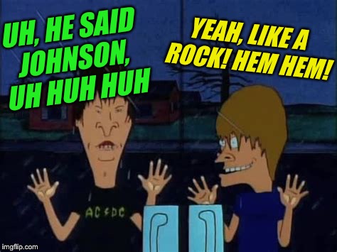 UH, HE SAID JOHNSON, UH HUH HUH YEAH, LIKE A ROCK! HEM HEM! | made w/ Imgflip meme maker