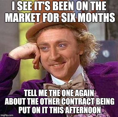 You must think we are on H&G | I SEE IT'S BEEN ON THE MARKET FOR SIX MONTHS; TELL ME THE ONE AGAIN ABOUT THE OTHER CONTRACT BEING PUT ON IT THIS AFTERNOON | image tagged in memes,creepy condescending wonka | made w/ Imgflip meme maker