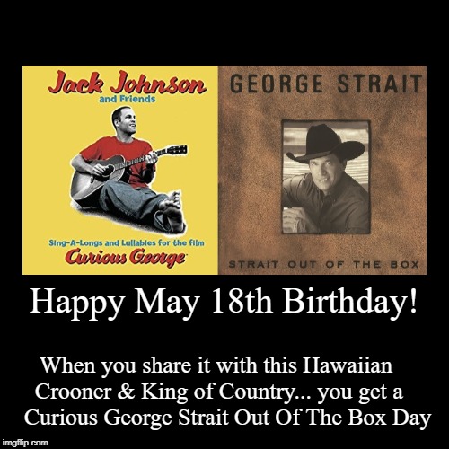 Happy May 18th Birthday | image tagged in funny,jack johnson,george strait,curious george,may 18th | made w/ Imgflip demotivational maker