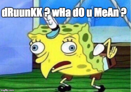 Mocking Spongebob | dRuunKK ? wHa dO u MeAn ? | image tagged in memes,mocking spongebob | made w/ Imgflip meme maker