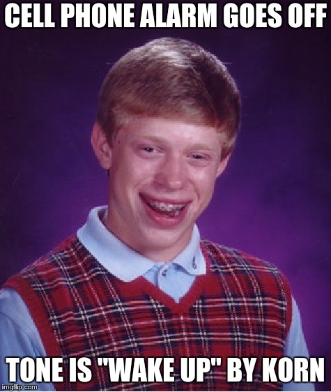 Wake the F up Brian | CELL PHONE ALARM GOES OFF; TONE IS "WAKE UP" BY KORN | image tagged in memes,bad luck brian | made w/ Imgflip meme maker