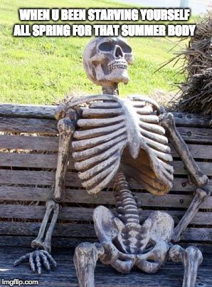 Waiting Skeleton | WHEN U BEEN STARVING YOURSELF ALL SPRING FOR THAT SUMMER BODY | image tagged in memes,waiting skeleton | made w/ Imgflip meme maker