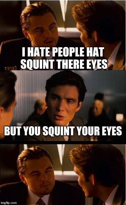 Inception Meme | I HATE PEOPLE HAT SQUINT THERE EYES; BUT YOU SQUINT YOUR EYES | image tagged in memes,inception | made w/ Imgflip meme maker