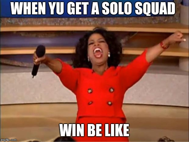 Oprah You Get A | WHEN YU GET A SOLO SQUAD; WIN BE LIKE | image tagged in memes,oprah you get a | made w/ Imgflip meme maker