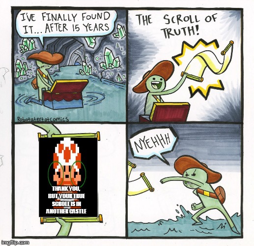 The Scroll Of Truth Meme | THANK YOU, BUT YOUR TRUE SCROLL IS IN ANOTHER CASTLE | image tagged in memes,the scroll of truth | made w/ Imgflip meme maker