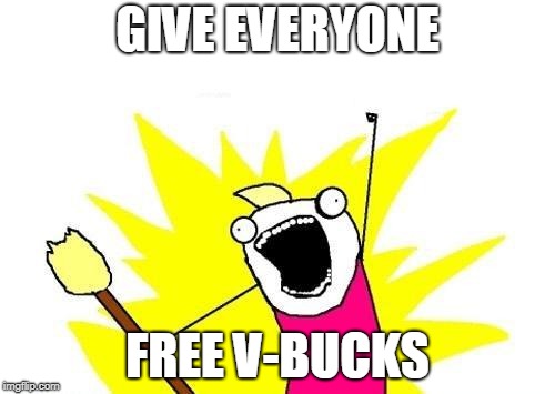 Do you want V-Bucks? | GIVE EVERYONE; FREE V-BUCKS | image tagged in memes,x all the y,fortnite,v-bucks | made w/ Imgflip meme maker
