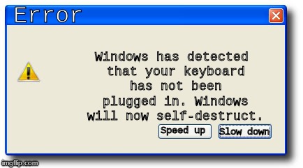 Oh Sh*t | Windows has detected that your keyboard has not been plugged in. Windows will now self-destruct. Error; Speed up; Slow down | image tagged in windows xp | made w/ Imgflip meme maker