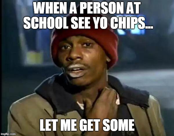 Y'all Got Any More Of That Meme | WHEN A PERSON AT SCHOOL SEE YO CHIPS... LET ME GET SOME | image tagged in memes,y'all got any more of that | made w/ Imgflip meme maker
