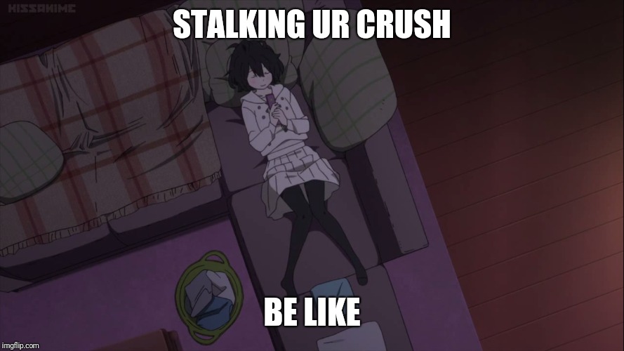 True Story, But I Do It IRL Mid-Class Coz, Private Mode Exists :'( | STALKING UR CRUSH; BE LIKE | image tagged in memes,anime,animeme | made w/ Imgflip meme maker