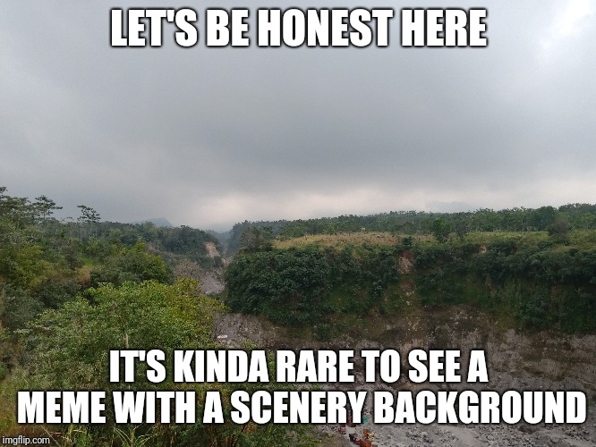 But Trust Me, Most Of Them Are More Creative Than This | LET'S BE HONEST HERE; IT'S KINDA RARE TO SEE A MEME WITH A SCENERY BACKGROUND | image tagged in background,scenery | made w/ Imgflip meme maker
