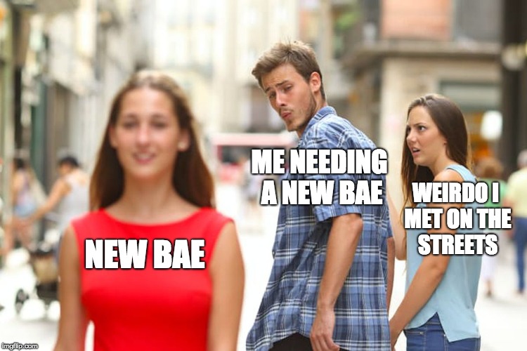 Distracted Boyfriend Meme | ME NEEDING A NEW BAE; WEIRDO I MET ON THE STREETS; NEW BAE | image tagged in memes,distracted boyfriend | made w/ Imgflip meme maker