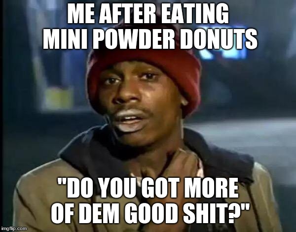 Y'all Got Any More Of That Meme | ME AFTER EATING MINI POWDER DONUTS; "DO YOU GOT MORE OF DEM GOOD SHIT?" | image tagged in memes,y'all got any more of that | made w/ Imgflip meme maker