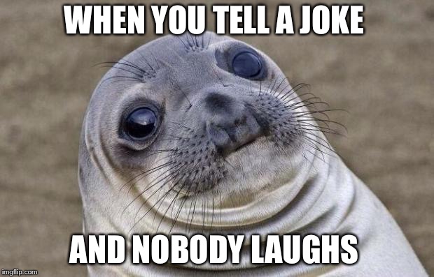 Awkward Moment Sealion Meme | WHEN YOU TELL A JOKE; AND NOBODY LAUGHS | image tagged in memes,awkward moment sealion | made w/ Imgflip meme maker