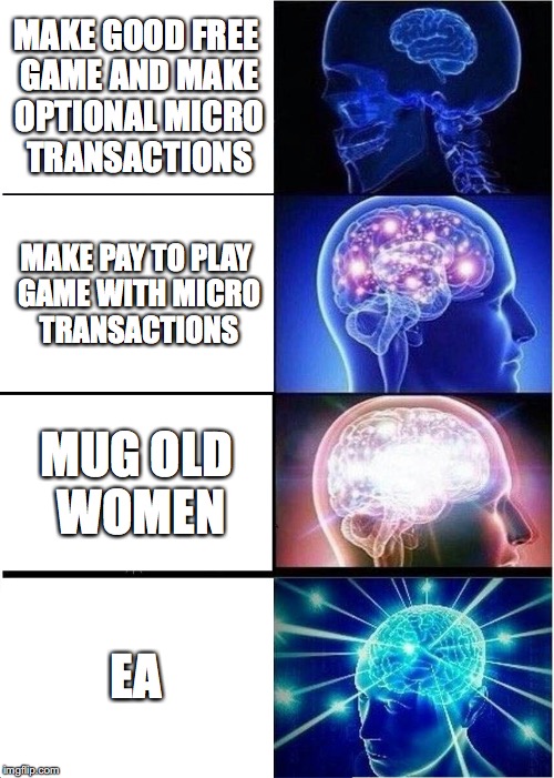 Expanding Brain | MAKE GOOD FREE GAME AND MAKE OPTIONAL MICRO TRANSACTIONS; MAKE PAY TO PLAY GAME WITH MICRO TRANSACTIONS; MUG OLD WOMEN; EA | image tagged in memes,expanding brain | made w/ Imgflip meme maker